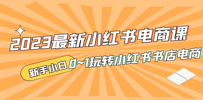 2023最新小红书·电商课，新手小白从0~1玩转小红书书店电商-启航资源站