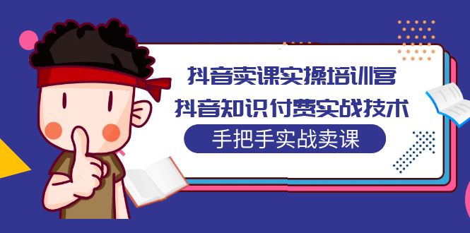 抖音卖课实操培训营：抖音知识付费实战技术，手把手实战课！-启航资源站