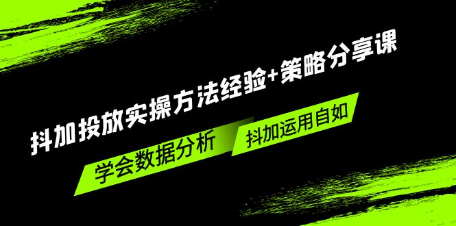 抖加投放实操方法经验+策略分享课，学会数据分析，抖加运用自如！-启航资源站