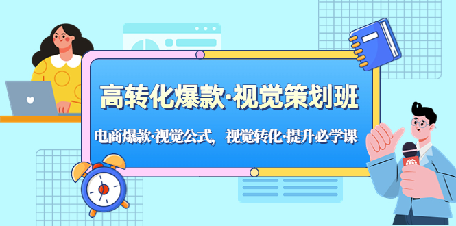 高转化爆款·视觉策划班：电商爆款·视觉公式，视觉转化·提升必学课！-启航资源站