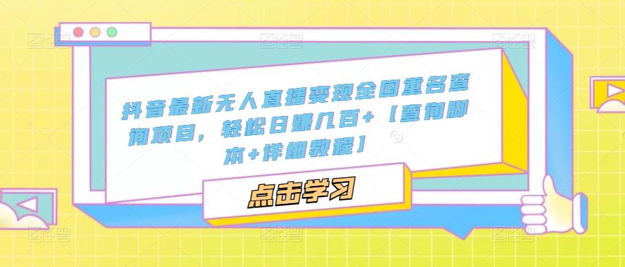 抖音最新无人直播变现全国重名查询项目 日赚几百+【查询脚本+详细教程】-启航资源站