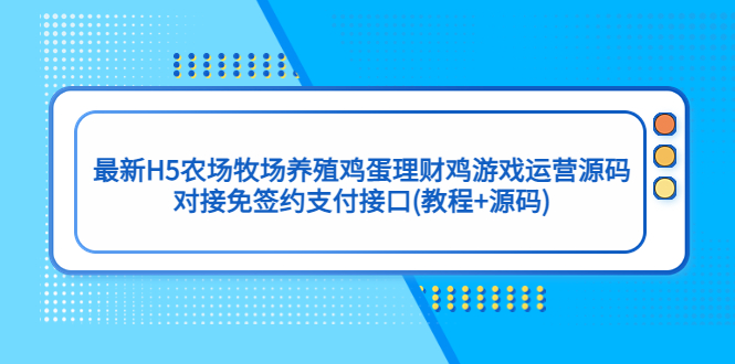 最新H5农场牧场养殖鸡蛋理财鸡游戏运营源码/对接免签约支付接口(教程+源码)-启航资源站