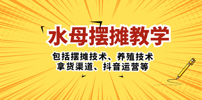 水母·摆摊教学，包括摆摊技术、养殖技术、拿货渠道、抖音运营等-启航资源站