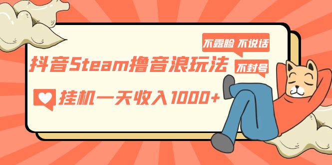 抖音Steam撸音浪玩法 挂机一天收入1000+不露脸 不说话 不封号 社恐人群福音-启航资源站