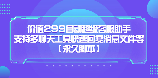 价值299自动超级客服助手，支持多聊天工具快速回复消息文件等【永久脚本】-启航资源站