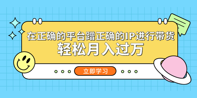 在正确的平台蹭正确的IP进行带货，轻松月入过万-启航资源站