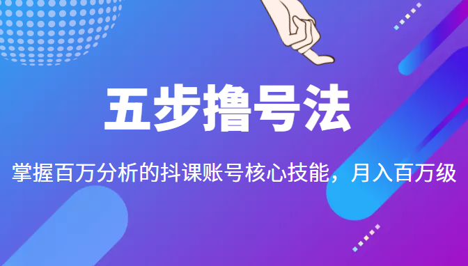 五步撸号法，掌握百万分析的抖课账号核心技能，从逻辑到实操-启航资源站