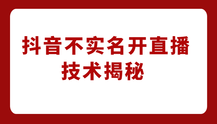 外卖收费1980元的抖音不实名开直播技术，方法揭秘！-启航资源站