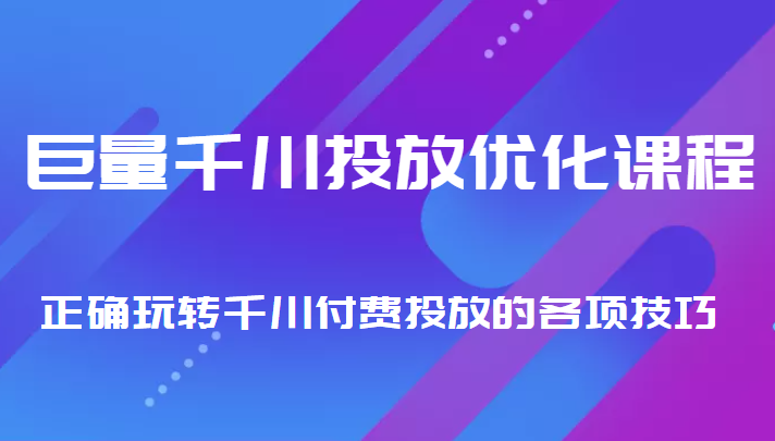 巨量千川投放优化课程 正确玩转千川付费投放的各项技巧-启航资源站