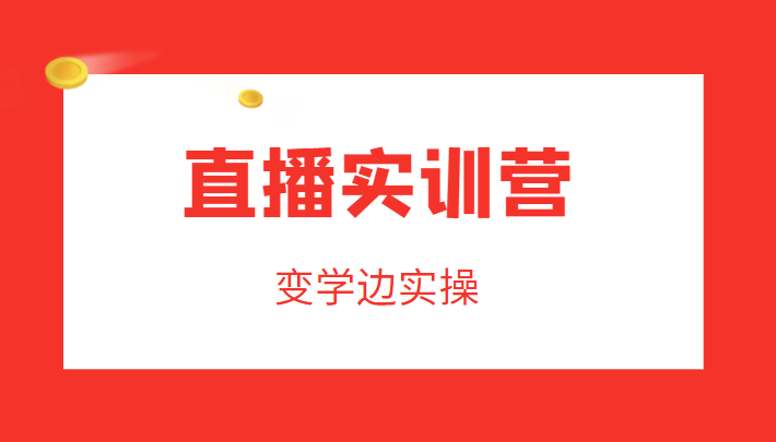 直播实训营，变学边实操，成为运营型主播，拉动直播间人气-启航资源站