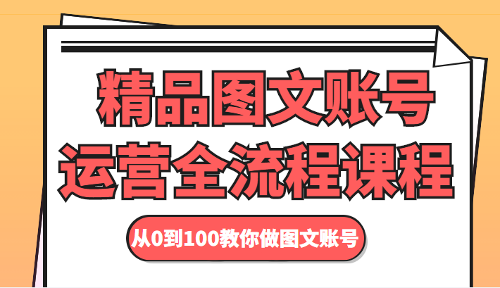 精品图文账号运营全流程课程 从0到100教你做图文账号-启航资源站