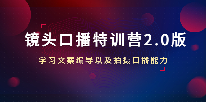 镜头口播特训营2.0版，学习文案编导以及拍摄口播能力（50节课时）-启航资源站