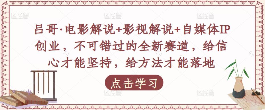 吕哥·电影解说+影视解说+自媒体IP创业，不可错过的全新赛道，给信心才能坚持，给方法才能落地-启航资源站