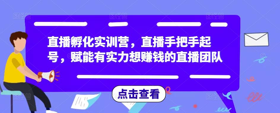 直播孵化实训营，直播手把手起号，赋能有实力想赚钱的直播团队-启航资源站