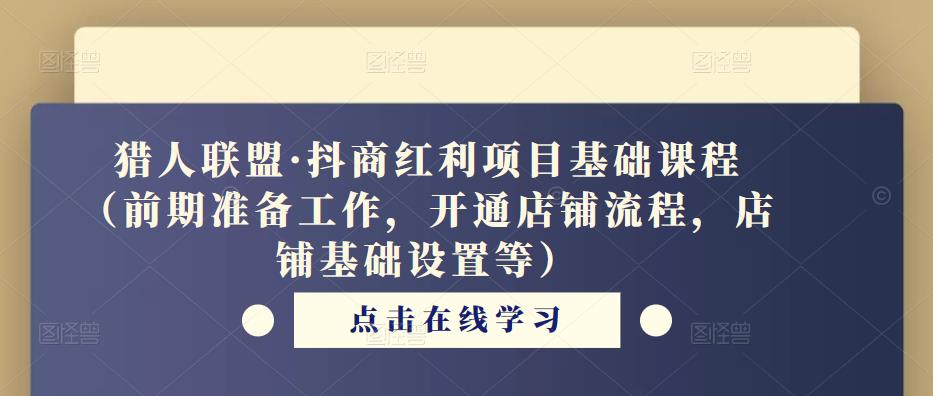 猎人联盟·抖商红利项目基础课程（前期准备工作，开通店铺流程，店铺基础设置等）-启航资源站