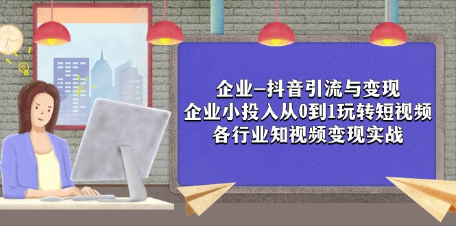 企业-抖音引流与变现：企业小投入从0到1玩转短视频 各行业知视频变现实战-启航资源站