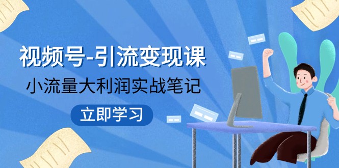 视频号-引流变现课：小流量大利润实战笔记 冲破传统思维 重塑品牌格局-启航资源站