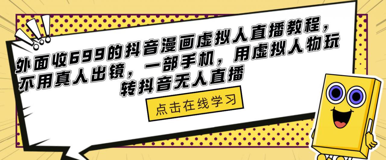 外面收699的抖音漫画虚拟人直播教程，不用真人出镜，一部手机，用虚拟人物玩转抖音无人直播-启航资源站