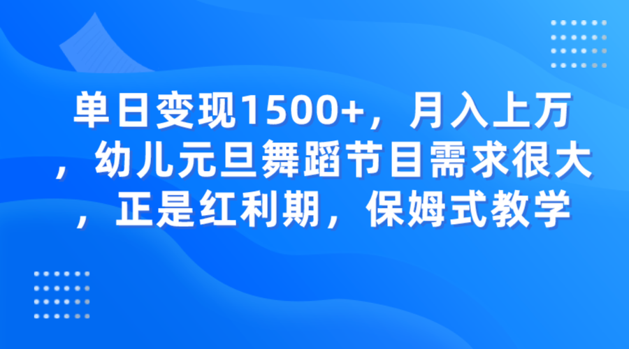 单日变现1500+，月入上万，幼儿元旦舞蹈节目需求很大，正是红利期，保姆式教学-启航资源站