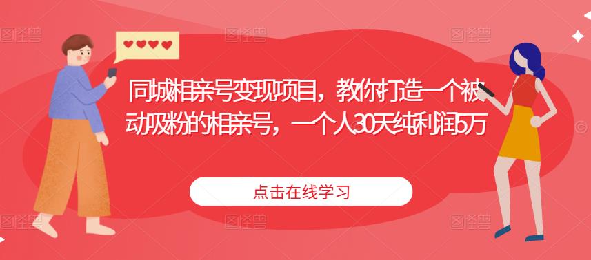 同城相亲号变现项目，教你打造一个被动吸粉的相亲号，一个人30天纯利润5万-启航资源站