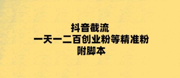 最新抖音截流玩法，一天轻松引流一二百创业精准粉，附脚本+玩法【揭秘】-启航资源站