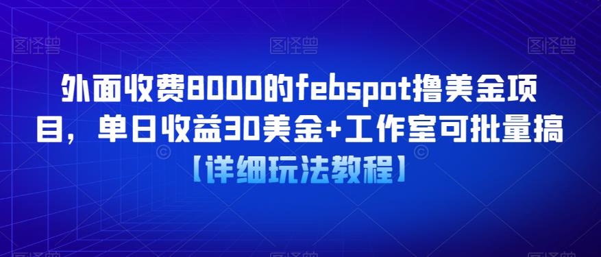 外面收费8000的febspot撸美金项目，单日收益30美金+工作室可批量搞【详细玩法教程】-启航资源站