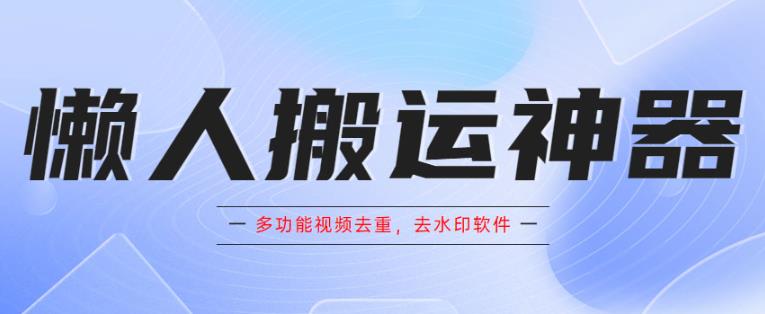 懒人搬运神器，多功能视频去重，去水印软件手机版app-启航资源站