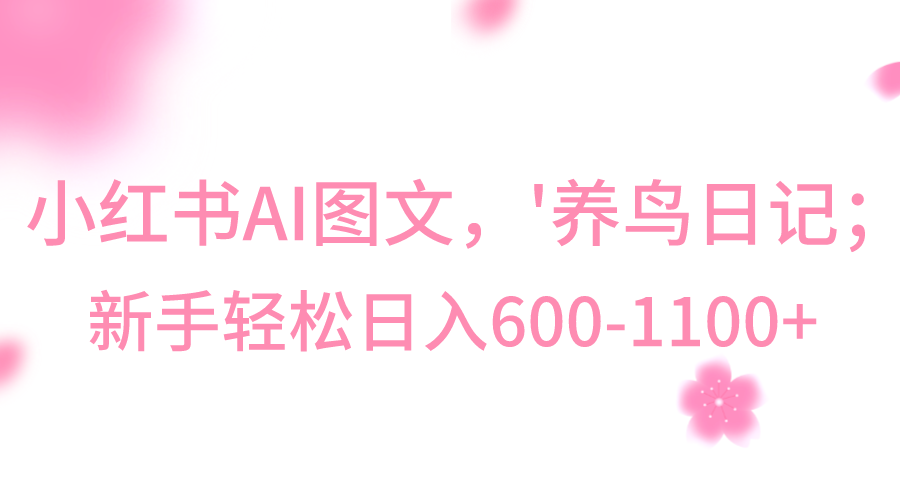 小红书AI图文号‘养鸟日记’，小白轻松日入600+-启航资源站