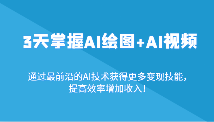 3天掌握AI绘图+AI视频，通过最前沿的AI技术获得更多变现技能，提高效率增加收入！-启航资源站