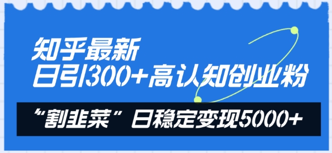 知乎最新日引300+高认知创业粉，“割韭菜”日稳定变现5000+-启航资源站