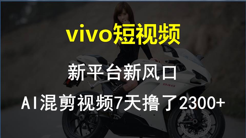 （10357期）vivo短视频:新平台新风口，AI混剪视频7天撸了2300+-启航资源站