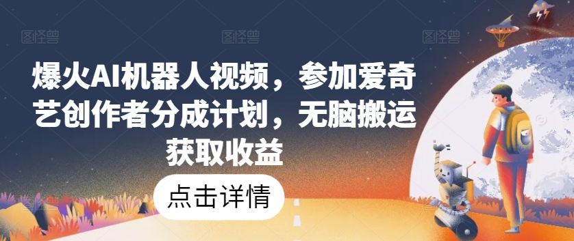 爆火AI机器人视频，参加爱奇艺创作者分成计划，无脑搬运获取收益-启航资源站