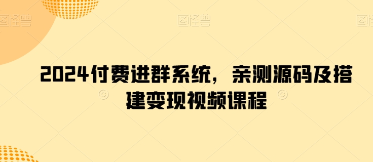 2024付费进群系统，亲测源码及搭建变现视频课程-启航资源站