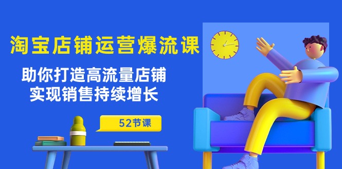 （10515期）淘宝店铺运营爆流课：助你打造高流量店铺，实现销售持续增长（52节课）-启航资源站