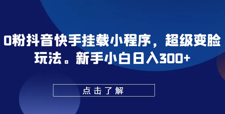 0粉抖音快手挂载小程序，超级变脸玩法，新手小白日入300+-启航资源站