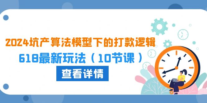 （10528期）2024坑产算法 模型下的打款逻辑：618最新玩法（10节课）-启航资源站