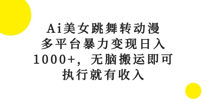 （10539期）Ai美女跳舞转动漫，多平台暴力变现日入1000+，无脑搬运即可，执行就有收入-启航资源站