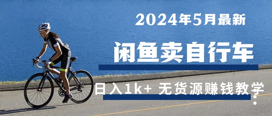 （10543期）2024年5月闲鱼卖自行车日入1k+ 最新无货源赚钱教学-启航资源站