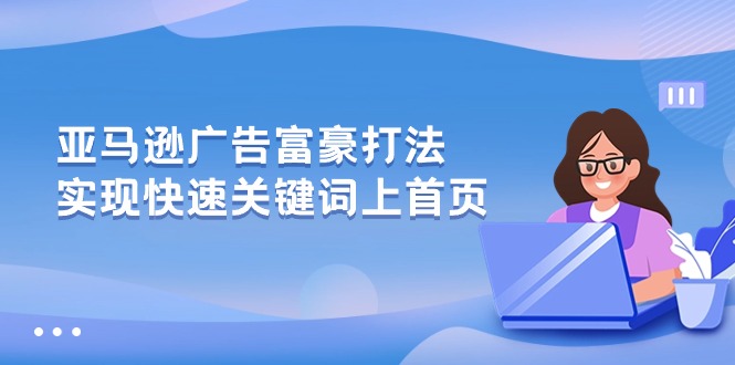 （10583期）亚马逊广告 富豪打法，实现快速关键词上首页-启航资源站