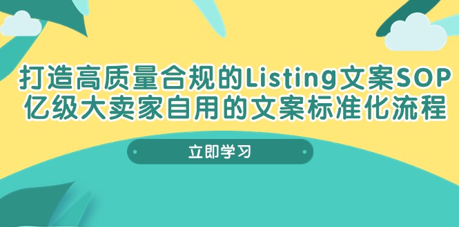 （10585期）打造高质量合规Listing文案SOP，亿级大卖家自用的文案标准化流程-启航资源站