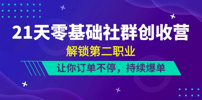 21天零基础社群创收营，解锁第二职业，让你订单不停，持续爆单（22节）-启航资源站