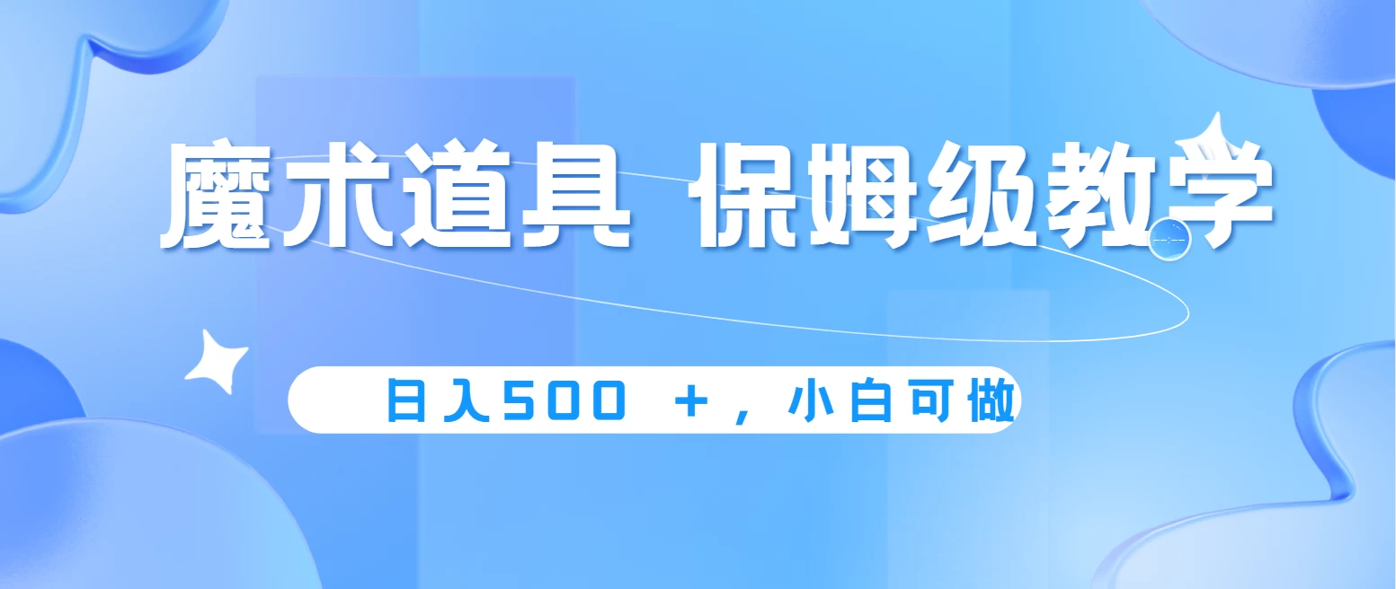 冷门赛道，魔术道具，日入500＋保姆级教学，小白可做，无脑搬砖的好项目-启航资源站