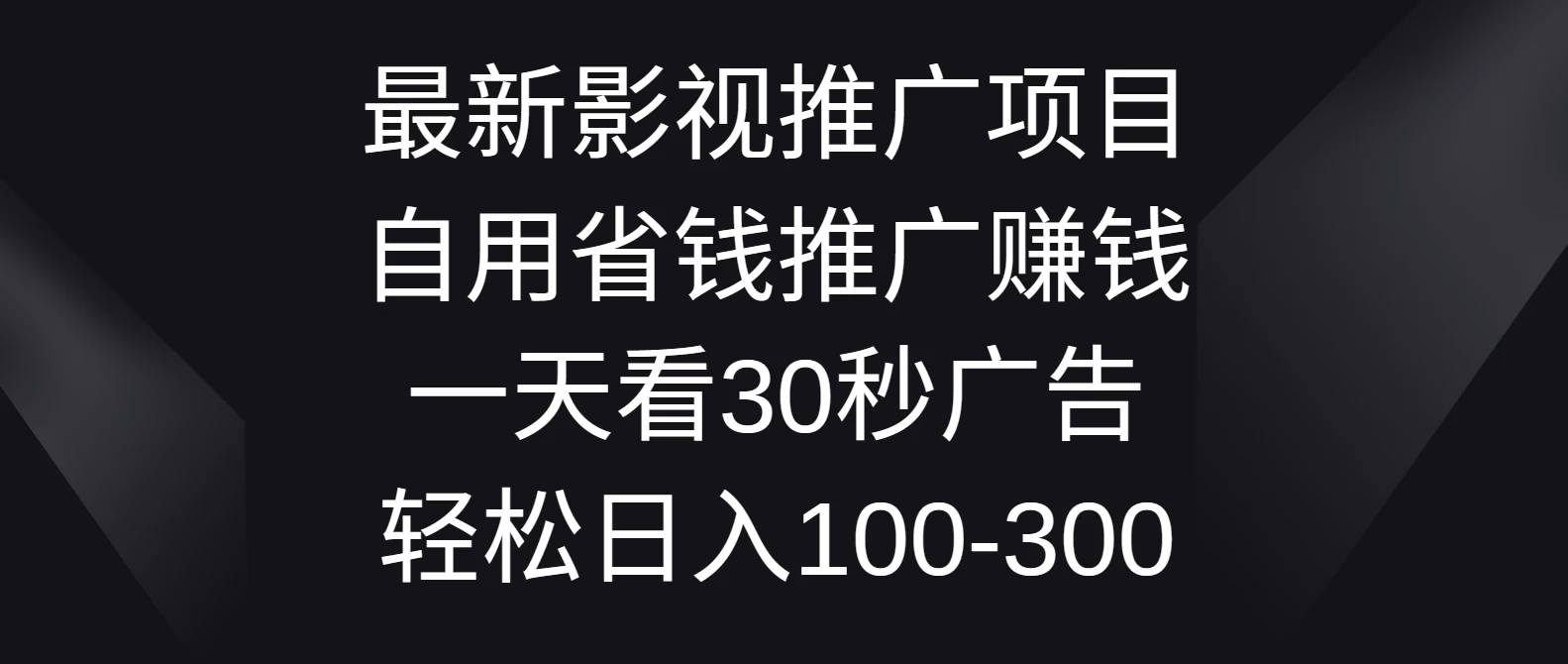 最新影视推广项目，自用省钱推广赚钱一天看30秒广告，轻松日入100-300-启航资源站