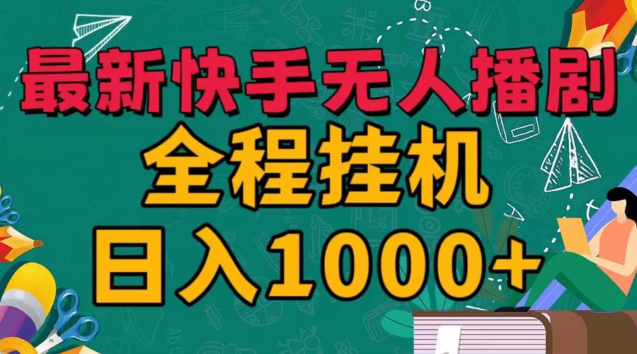 最新快手无人播剧，全程挂机日入1000+，24小时日不落式躺赢玩法！-启航资源站