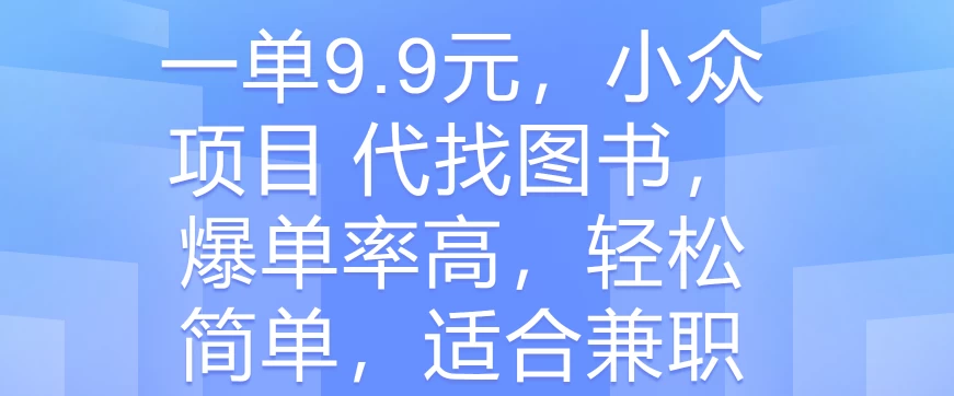 一单9.9元，小众项目 代找图书，爆单率高，轻松简单，适合兼职-启航资源站