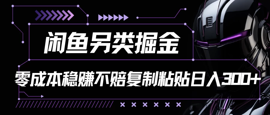 闲鱼另类掘金，100%稳赚不亏零成本投入，每天躺赚300+轻轻松松，你只需要会复制粘贴-启航资源站