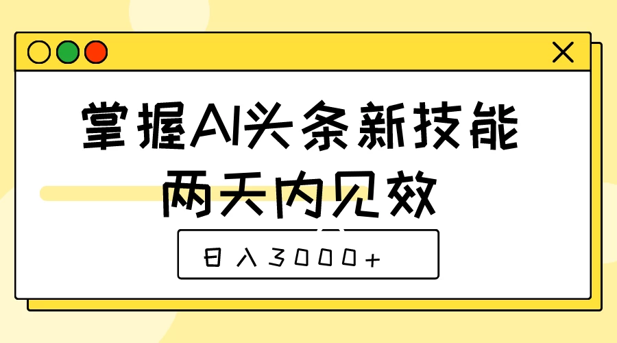 掌握AI头条新技能，两天内见效，日入3000+-启航资源站