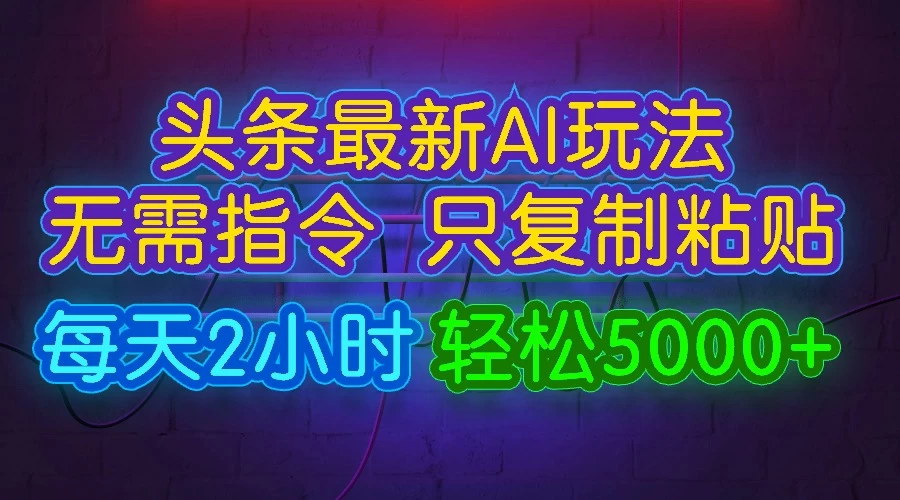 今日头条最新AI玩法，无需指令，只需复制粘贴，每天2小时，轻松5000+-启航资源站