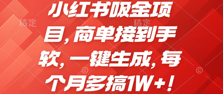 小红书吸金项目，商单接到手软，一键生成，每个月多搞1W+-启航资源站