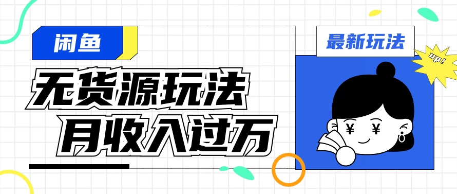 闲鱼改版后最新无货源玩法，从0开始小白快速上手，每天2小时月收入过万-启航资源站